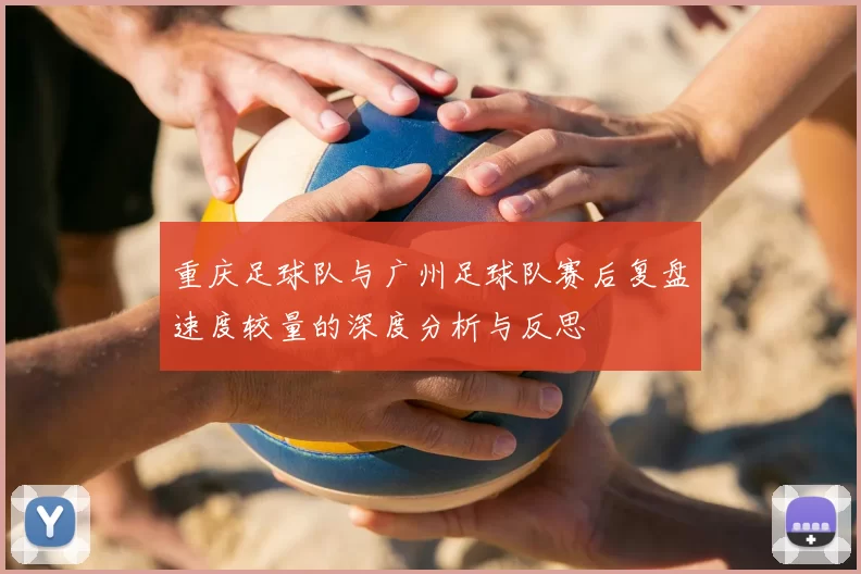 重庆足球队与广州足球队赛后复盘速度较量的深度分析与反思