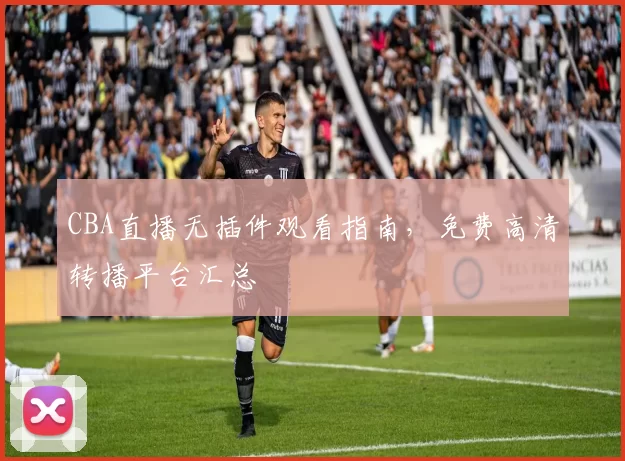 CBA直播无插件观看指南,免费高清转播平台汇总