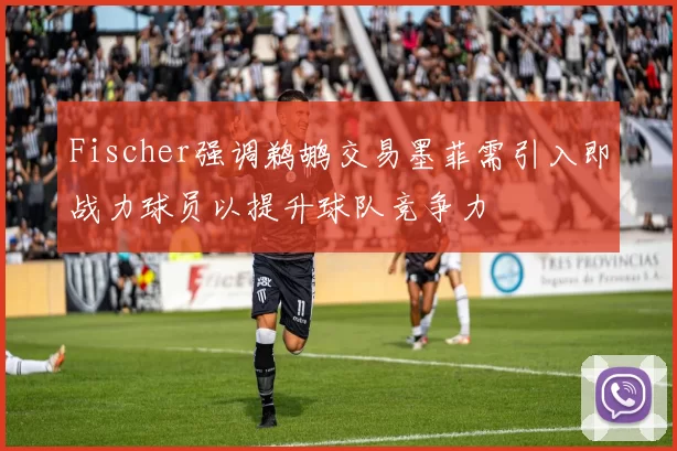 Fischer强调鹈鹕交易墨菲需引入即战力球员以提升球队竞争力