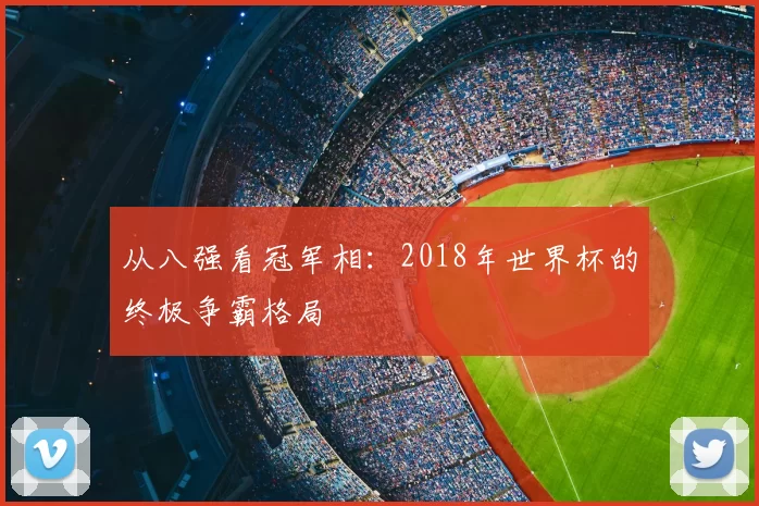 从八强看冠军相:2018年世界杯的终极争霸格局