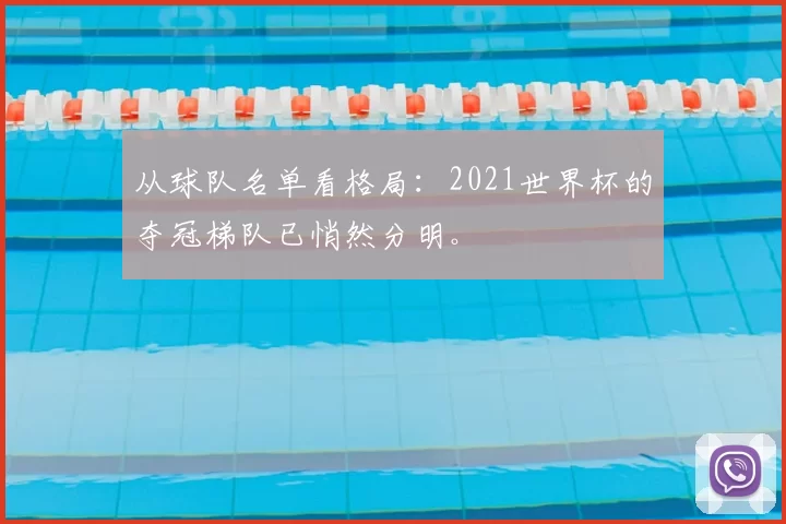 从球队名单看格局：2021世界杯的夺冠梯队已悄然分明。