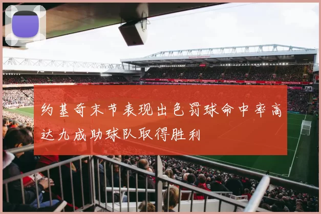 约基奇末节表现出色罚球命中率高达九成助球队取得胜利