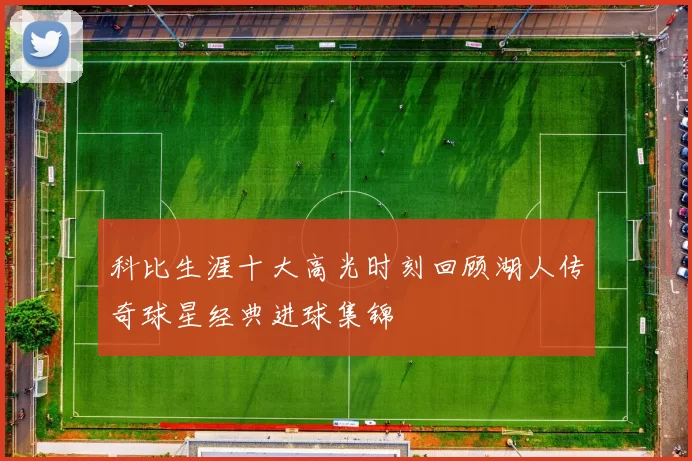 科比生涯十大高光时刻回顾湖人传奇球星经典进球集锦