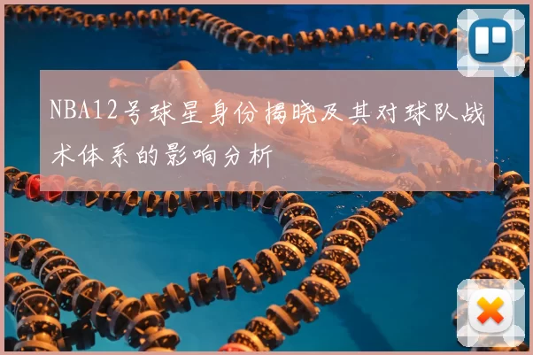 NBA12号球星身份揭晓及其对球队战术体系的影响分析