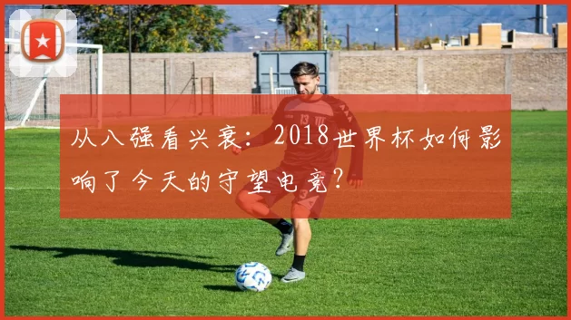 从八强看兴衰：2018世界杯如何影响了今天的守望电竞？