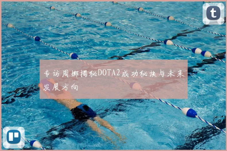 专访周娜揭秘DOTA2成功秘诀与未来发展方向