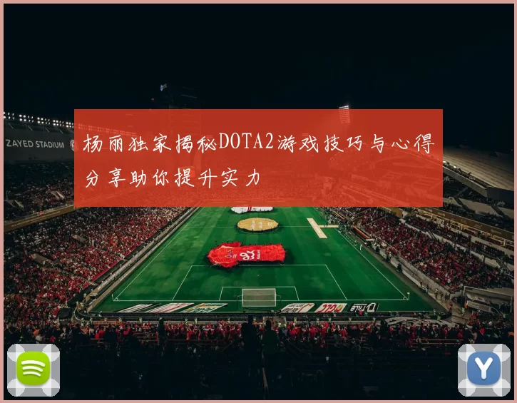 杨丽独家揭秘DOTA2游戏技巧与心得分享助你提升实力