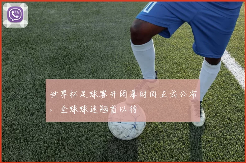 世界杯足球赛开闭幕时间正式公布，全球球迷翘首以待