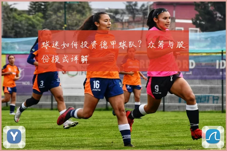球迷如何投资德甲球队？众筹与股份模式详解