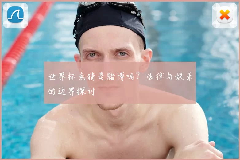 世界杯竞猜是赌博吗?法律与娱乐的边界探讨