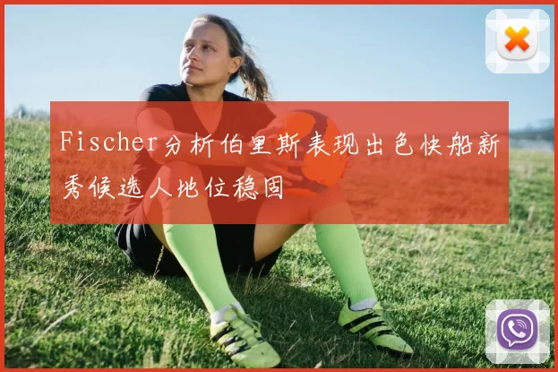 Fischer分析伯里斯表现出色快船新秀候选人地位稳固