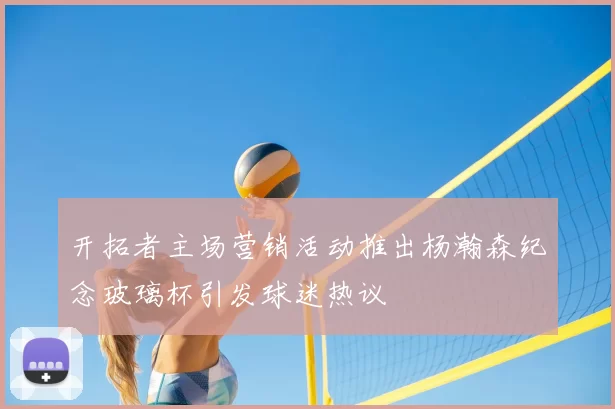 开拓者主场营销活动推出杨瀚森纪念玻璃杯引发球迷热议