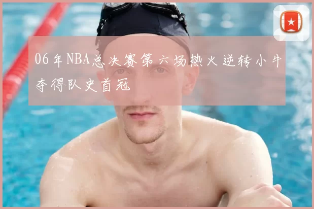 06年NBA总决赛第六场热火逆转小牛夺得队史首冠