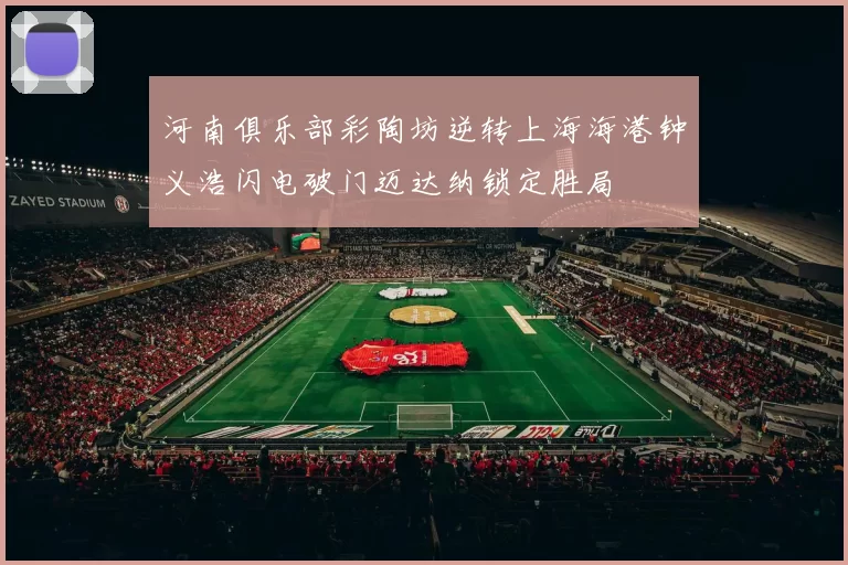 河南俱乐部彩陶坊逆转上海海港钟义浩闪电破门迈达纳锁定胜局