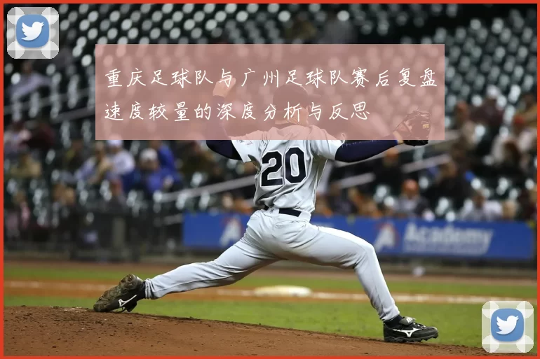重庆足球队与广州足球队赛后复盘速度较量的深度分析与反思
