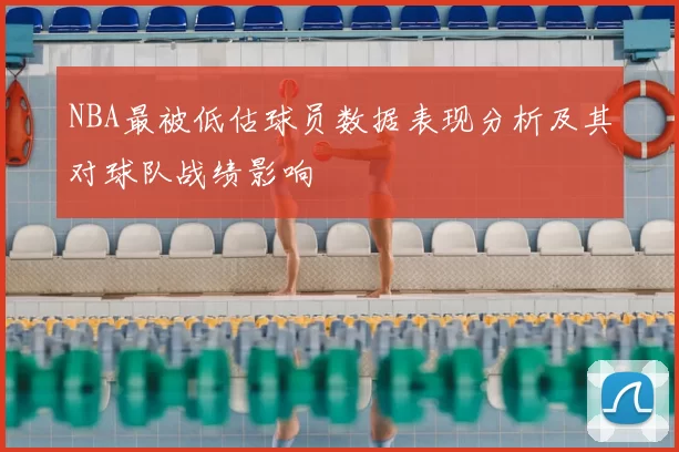 NBA最被低估球员数据表现分析及其对球队战绩影响