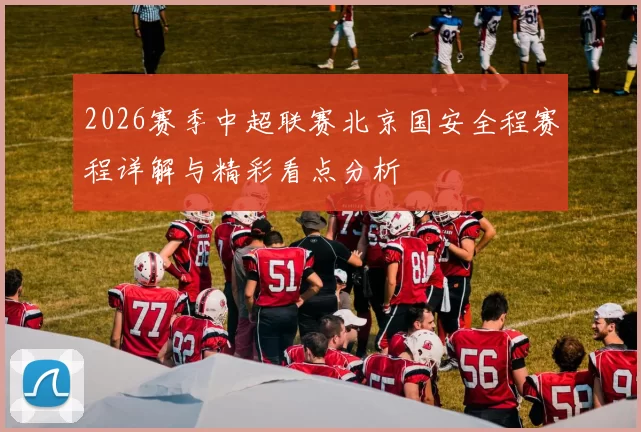 2026赛季中超联赛北京国安全程赛程详解与精彩看点分析