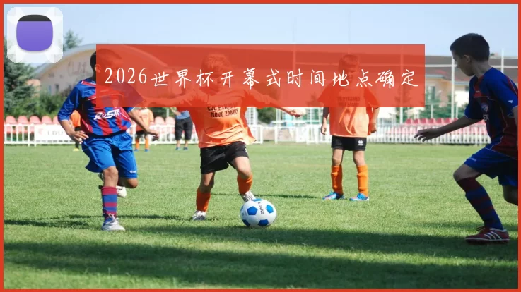 2026世界杯开幕式时间地点确定