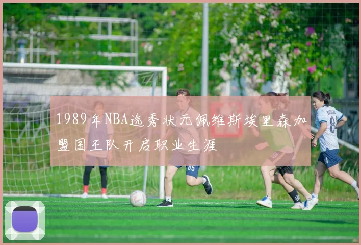 1989年NBA选秀状元佩维斯埃里森加盟国王队开启职业生涯