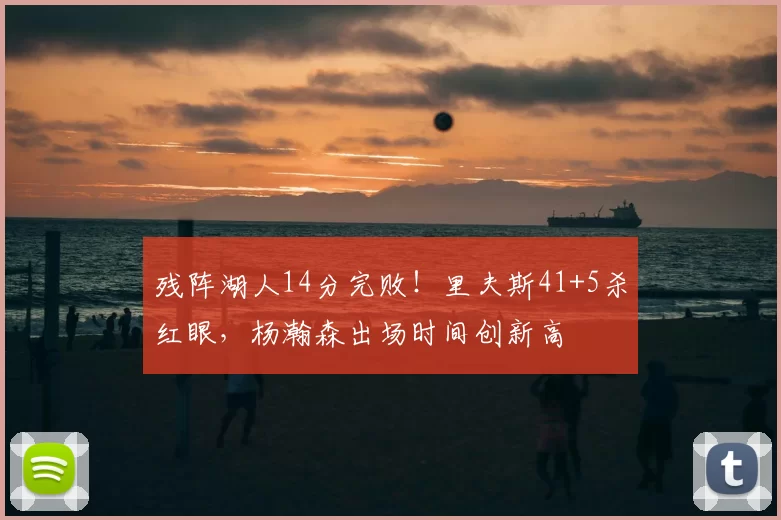 残阵湖人14分完败！里夫斯41+5杀红眼，杨瀚森出场时间创新高