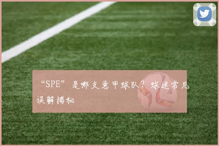 “SPE”是哪支意甲球队？球迷常见误解揭秘