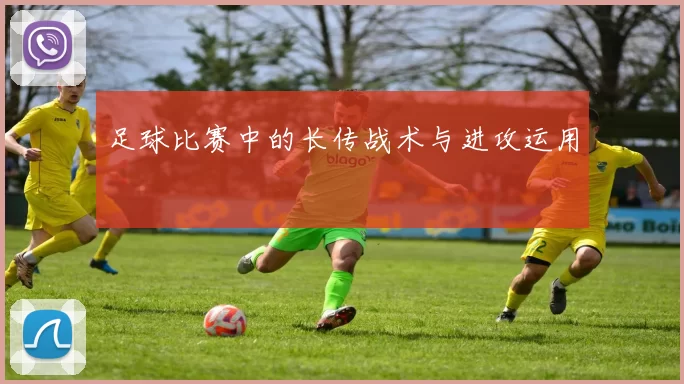足球比赛中的长传战术与进攻运用