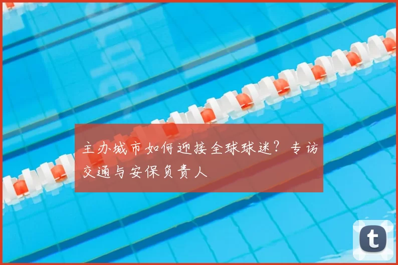 主办城市如何迎接全球球迷？专访交通与安保负责人