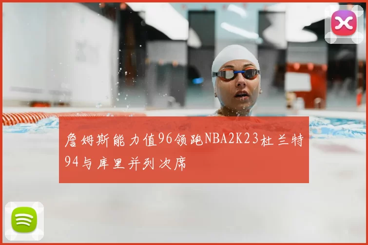 詹姆斯能力值96领跑NBA2K23杜兰特94与库里并列次席