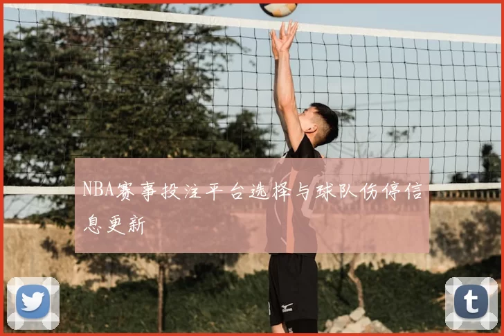 NBA赛事投注平台选择与球队伤停信息更新