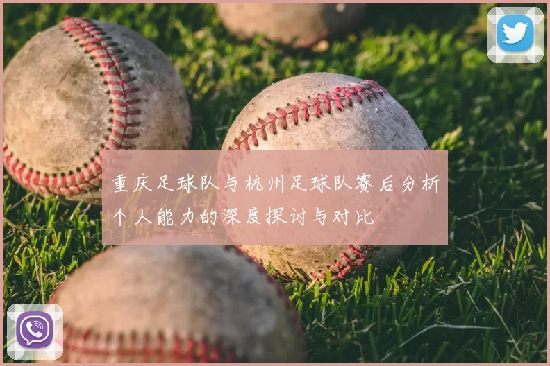 重庆足球队与杭州足球队赛后分析个人能力的深度探讨与对比