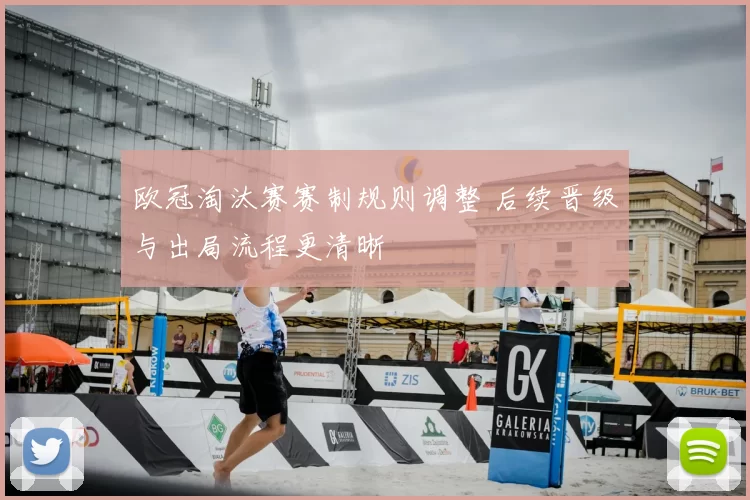 欧冠淘汰赛赛制规则调整 后续晋级与出局流程更清晰