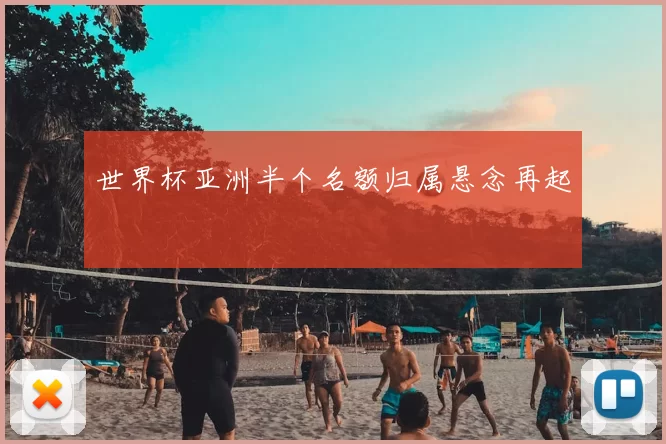 世界杯亚洲半个名额归属悬念再起