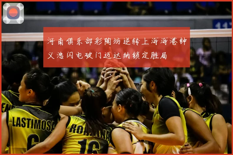 河南俱乐部彩陶坊逆转上海海港钟义浩闪电破门迈达纳锁定胜局