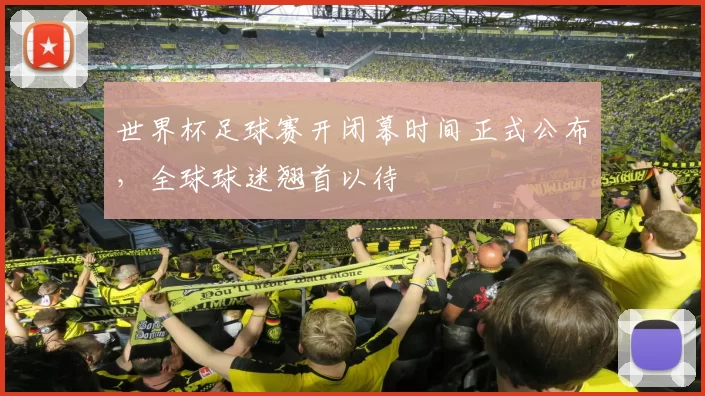 世界杯足球赛开闭幕时间正式公布,全球球迷翘首以待