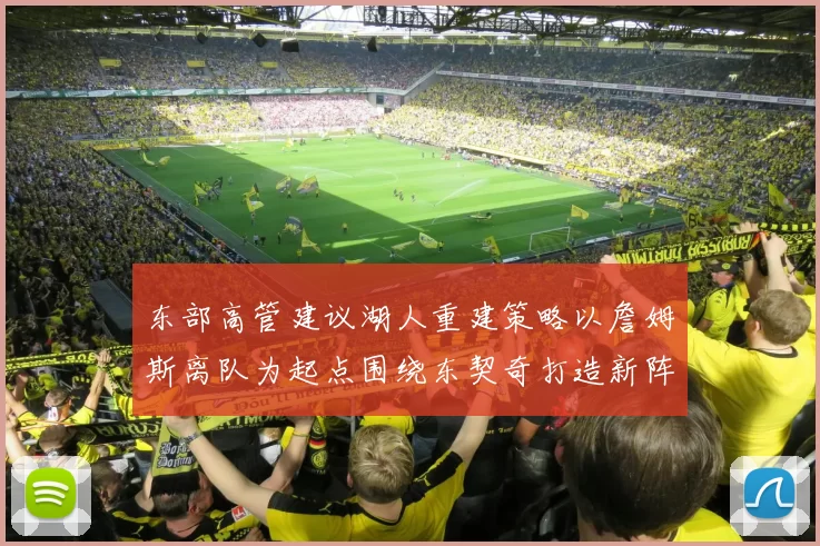 东部高管建议湖人重建策略以詹姆斯离队为起点围绕东契奇打造新阵容