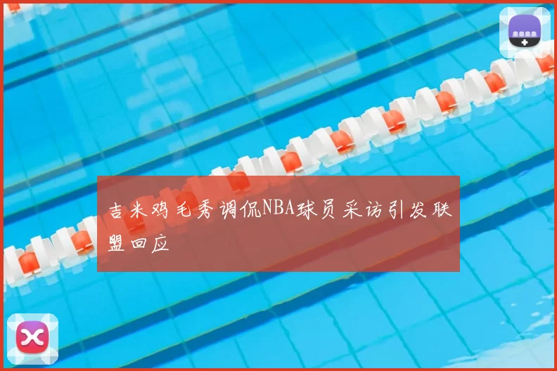 吉米鸡毛秀调侃NBA球员采访引发联盟回应