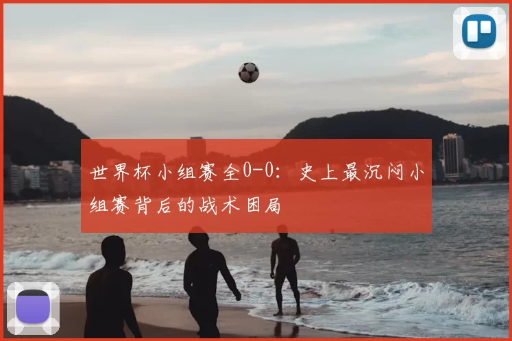 世界杯小组赛全0-0:史上最沉闷小组赛背后的战术困局