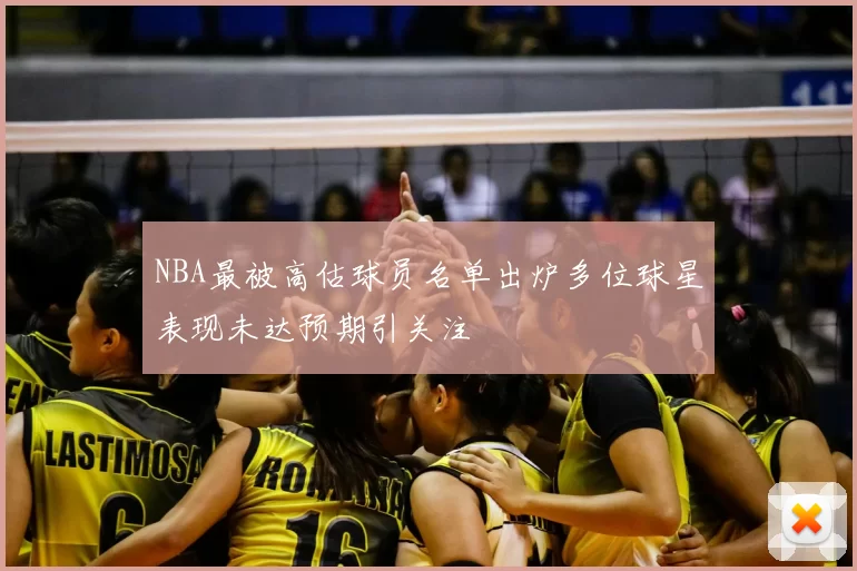 NBA最被高估球员名单出炉多位球星表现未达预期引关注