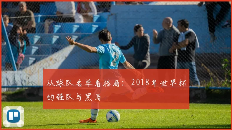 从球队名单看格局：2018年世界杯的强队与黑马