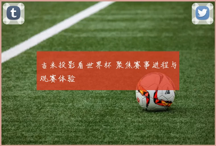 吉米投影看世界杯 聚焦赛事进程与观赛体验
