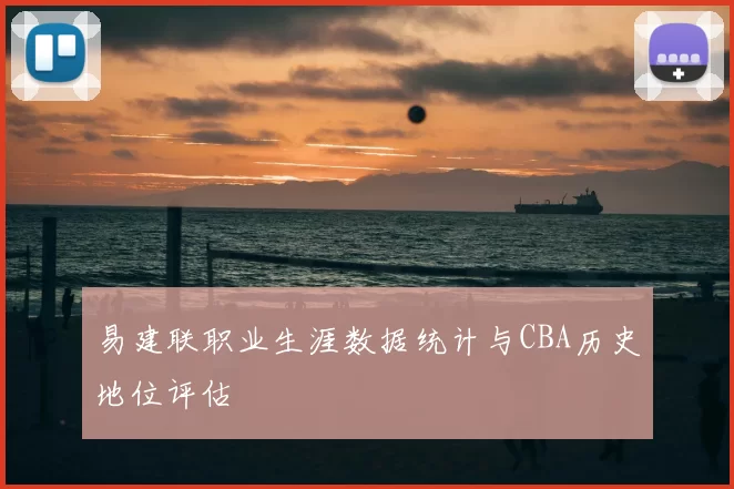 易建联职业生涯数据统计与CBA历史地位评估