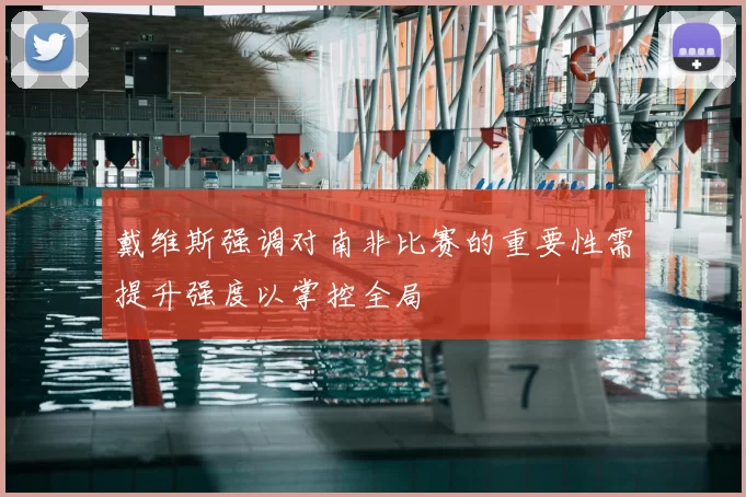 戴维斯强调对南非比赛的重要性需提升强度以掌控全局
