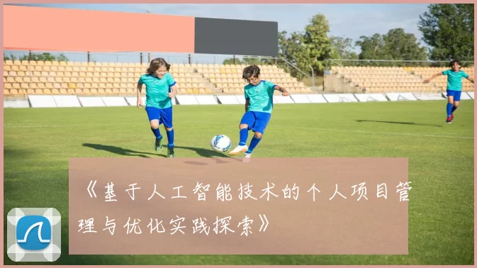 《基于人工智能技术的个人项目管理与优化实践探索》