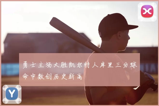 勇士主场大胜凯尔特人库里三分球命中数创历史新高