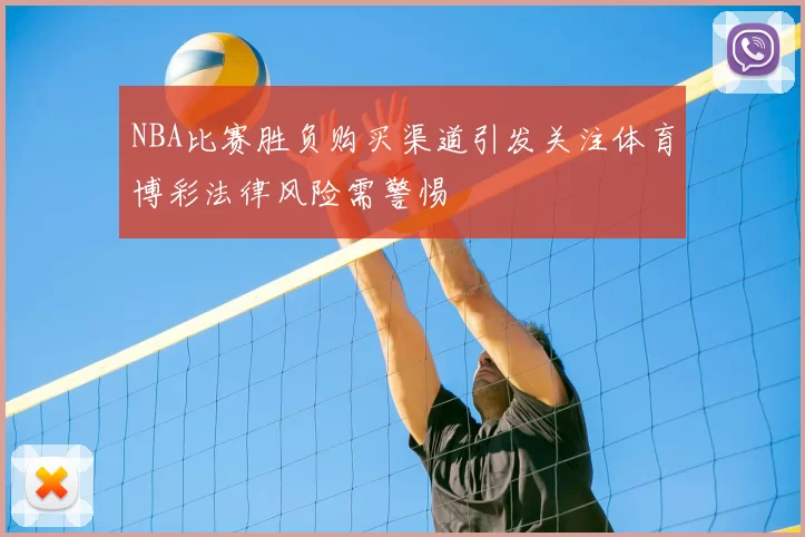 NBA比赛胜负购买渠道引发关注体育博彩法律风险需警惕