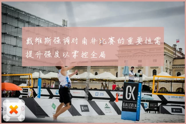 戴维斯强调对南非比赛的重要性需提升强度以掌控全局